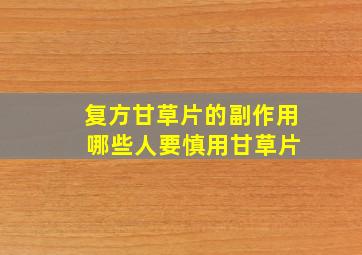 复方甘草片的副作用 哪些人要慎用甘草片